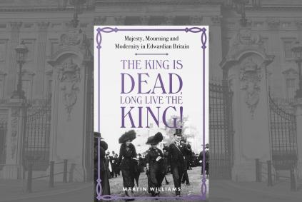 The King is Dead, Long Live the King!: Majesty, Mourning and Modernity in Edwardian Britain